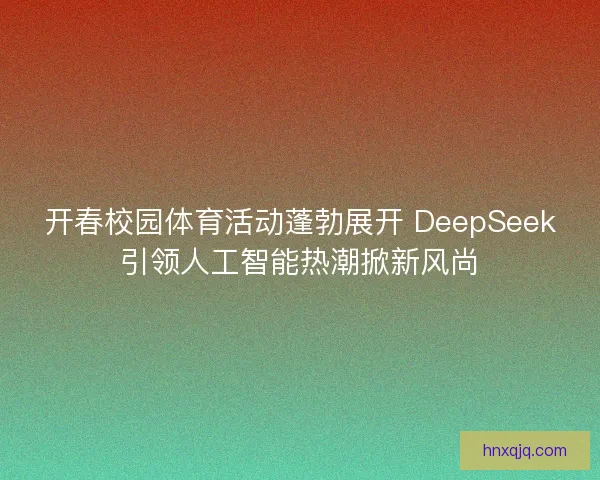 开春校园体育活动蓬勃展开 DeepSeek引领人工智能热潮掀新风尚