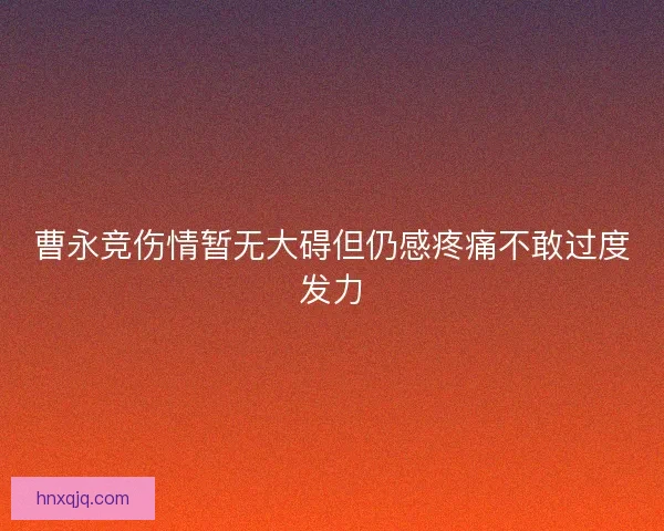 曹永竞伤情暂无大碍但仍感疼痛不敢过度发力