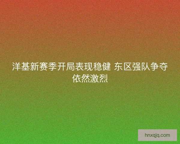 洋基新赛季开局表现稳健 东区强队争夺依然激烈