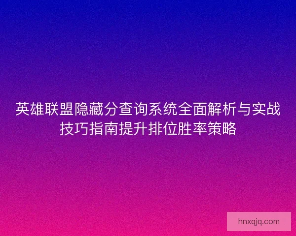 英雄联盟隐藏分查询系统全面解析与实战技巧指南提升排位胜率策略