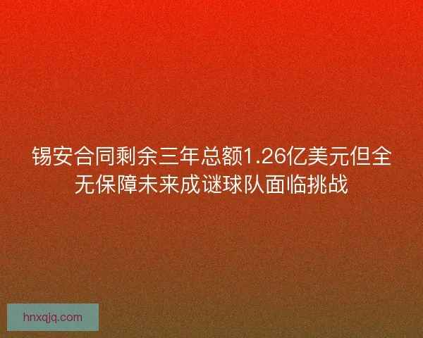 锡安合同剩余三年总额1.26亿美元但全无保障未来成谜球队面临挑战