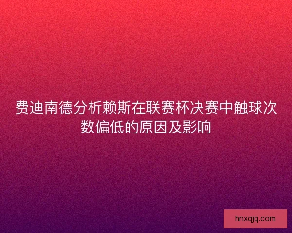 费迪南德分析赖斯在联赛杯决赛中触球次数偏低的原因及影响
