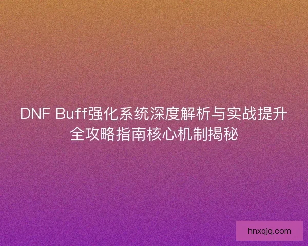 DNF Buff强化系统深度解析与实战提升全攻略指南核心机制揭秘 DNF Buff强化系统深度解析与实战提升全攻略指南核心机制揭秘