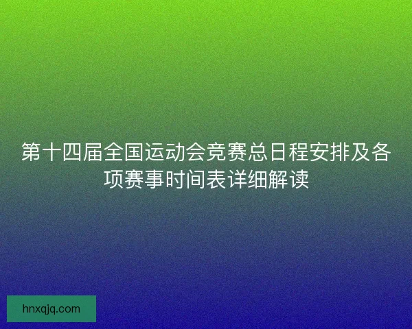 第十四届全国运动会竞赛总日程安排及各项赛事时间表详细解读