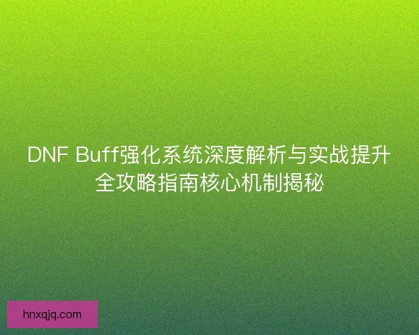DNF Buff强化系统深度解析与实战提升全攻略指南核心机制揭秘 DNF Buff强化系统深度解析与实战提升全攻略指南核心机制揭秘